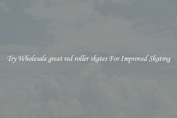 Try Wholesale great red roller skates For Improved Skating