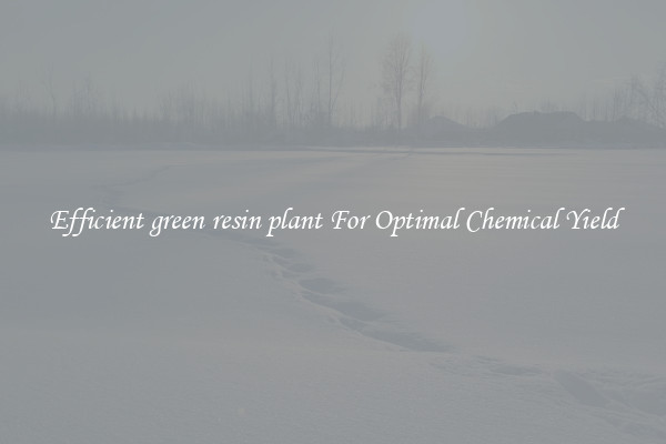 Efficient green resin plant For Optimal Chemical Yield