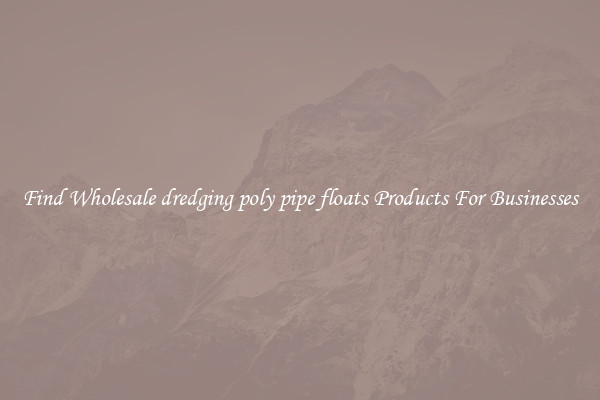 Find Wholesale dredging poly pipe floats Products For Businesses