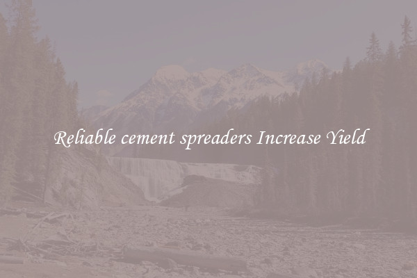 Reliable cement spreaders Increase Yield