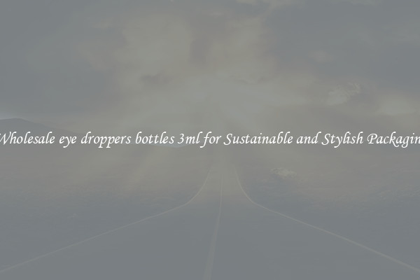 Wholesale eye droppers bottles 3ml for Sustainable and Stylish Packaging