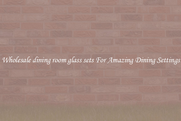 Wholesale dining room glass sets For Amazing Dining Settings