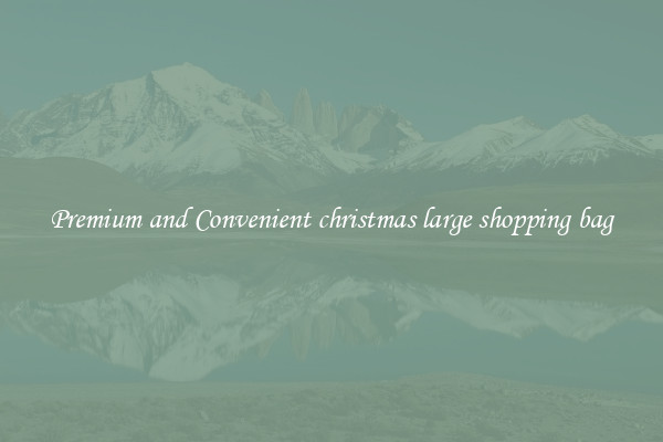 Premium and Convenient christmas large shopping bag