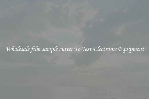Wholesale film sample cutter To Test Electronic Equipment