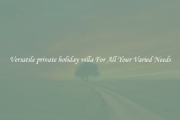 Versatile private holiday villa For All Your Varied Needs