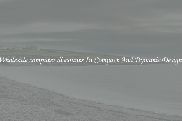 Wholesale computer discounts In Compact And Dynamic Designs