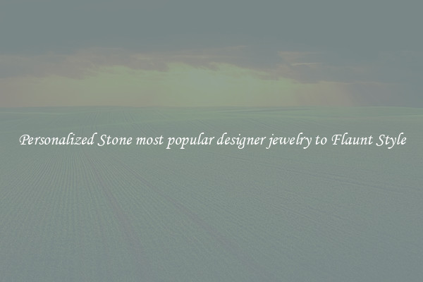 Personalized Stone most popular designer jewelry to Flaunt Style