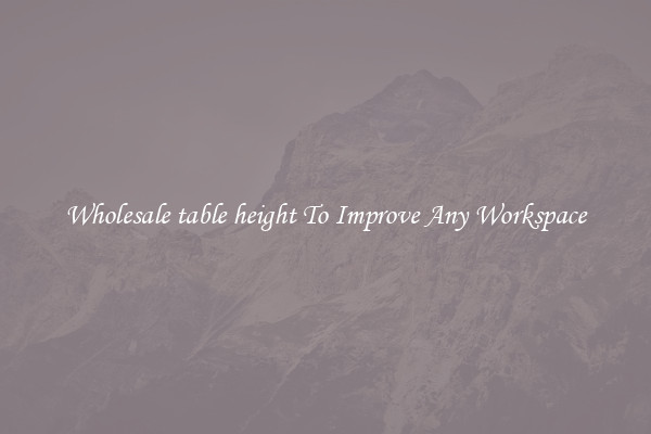 Wholesale table height To Improve Any Workspace