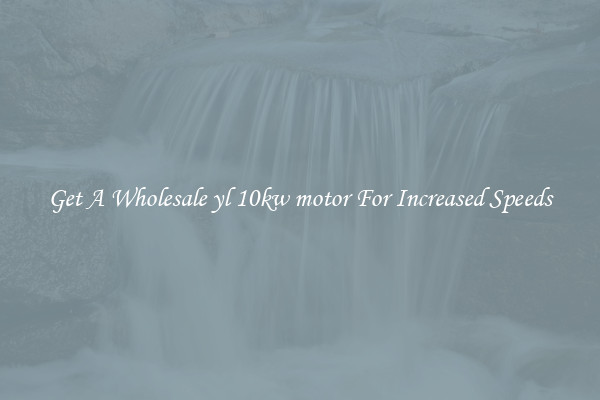Get A Wholesale yl 10kw motor For Increased Speeds