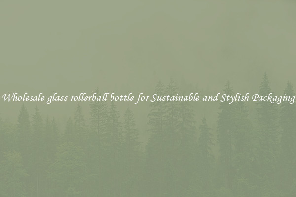 Wholesale glass rollerball bottle for Sustainable and Stylish Packaging