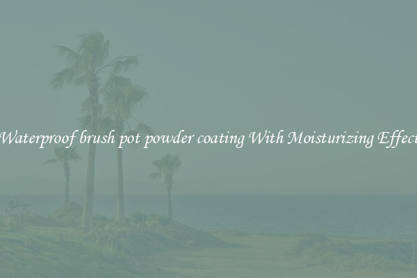 Waterproof brush pot powder coating With Moisturizing Effect