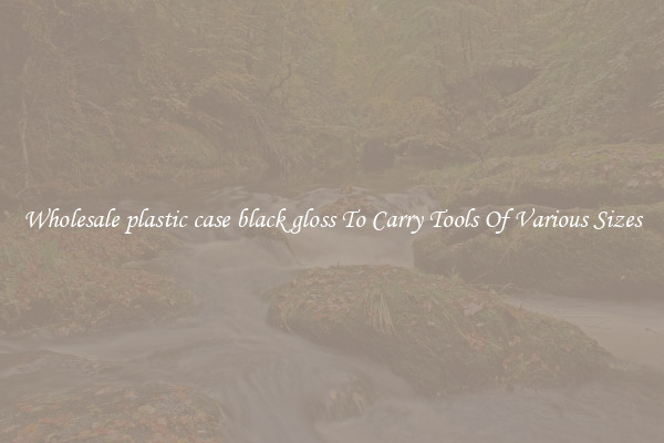 Wholesale plastic case black gloss To Carry Tools Of Various Sizes
