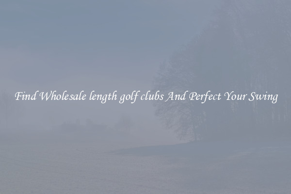 Find Wholesale length golf clubs And Perfect Your Swing