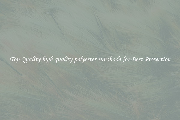 Top Quality high quality polyester sunshade for Best Protection