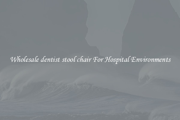 Wholesale dentist stool chair For Hospital Environments