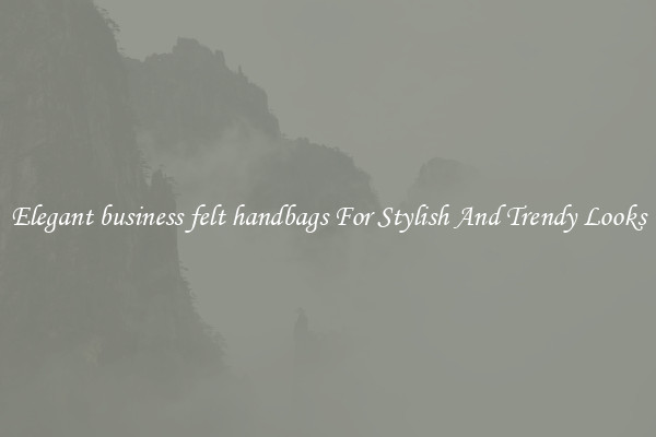 Elegant business felt handbags For Stylish And Trendy Looks