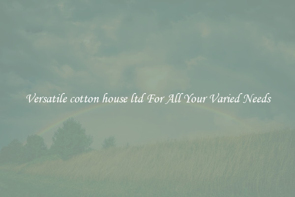 Versatile cotton house ltd For All Your Varied Needs
