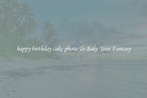 happy birthday cake photo To Bake Your Fantasy