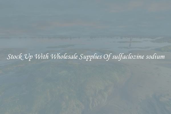 Stock Up With Wholesale Supplies Of sulfaclozine sodium