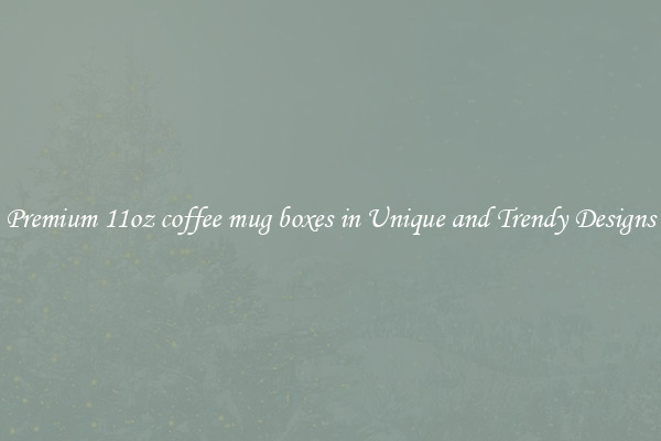 Premium 11oz coffee mug boxes in Unique and Trendy Designs