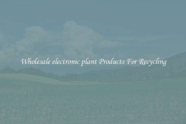 Wholesale electronic plant Products For Recycling