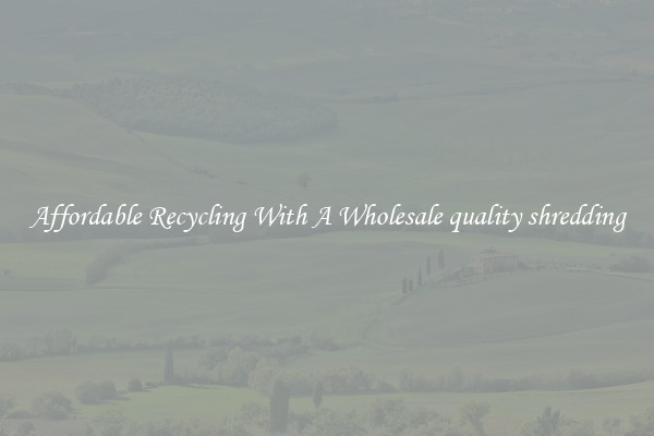 Affordable Recycling With A Wholesale quality shredding