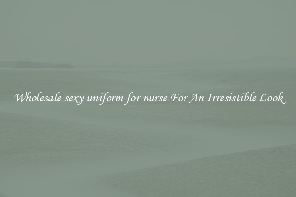 Wholesale sexy uniform for nurse For An Irresistible Look