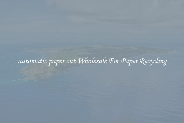 automatic paper cut Wholesale For Paper Recycling