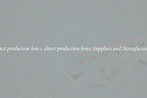 direct production bows, direct production bows Suppliers and Manufacturers