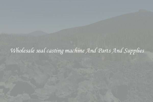 Wholesale seal casting machine And Parts And Supplies