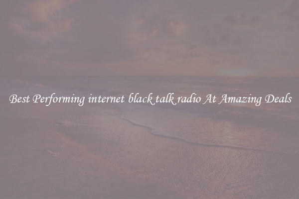 Best Performing internet black talk radio At Amazing Deals