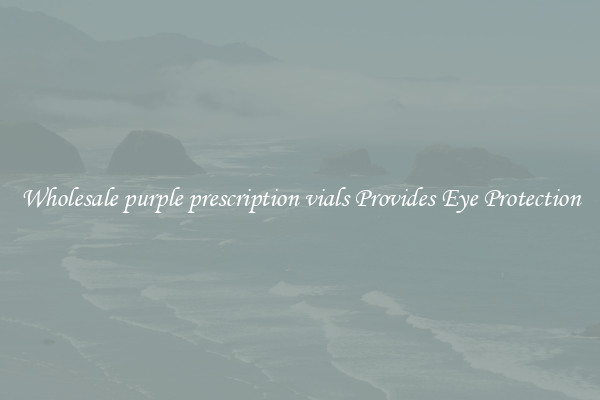 Wholesale purple prescription vials Provides Eye Protection