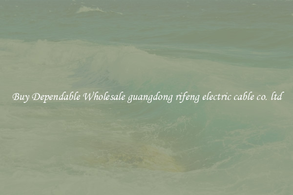 Buy Dependable Wholesale guangdong rifeng electric cable co. ltd