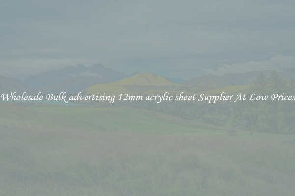 Wholesale Bulk advertising 12mm acrylic sheet Supplier At Low Prices