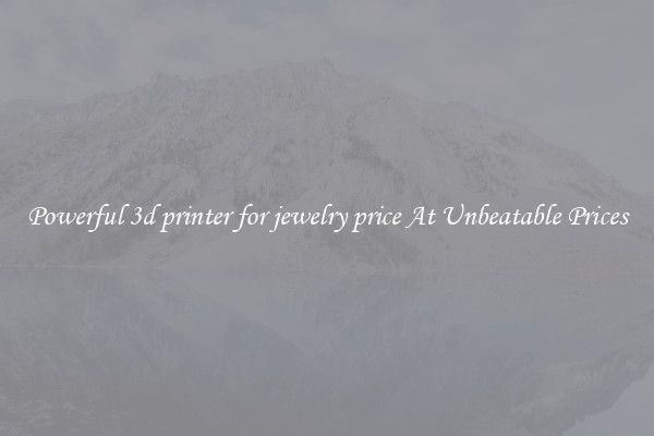 Powerful 3d printer for jewelry price At Unbeatable Prices