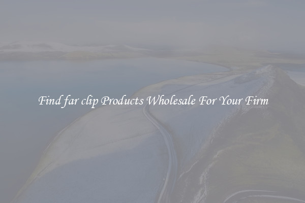 Find far clip Products Wholesale For Your Firm