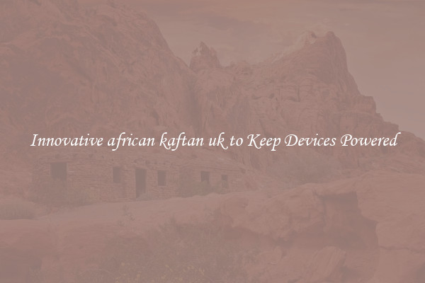 Innovative african kaftan uk to Keep Devices Powered