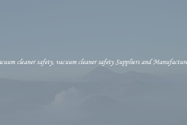 vacuum cleaner safety, vacuum cleaner safety Suppliers and Manufacturers