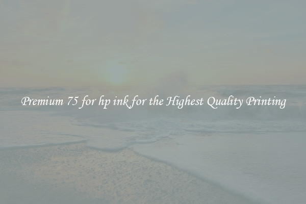 Premium 75 for hp ink for the Highest Quality Printing