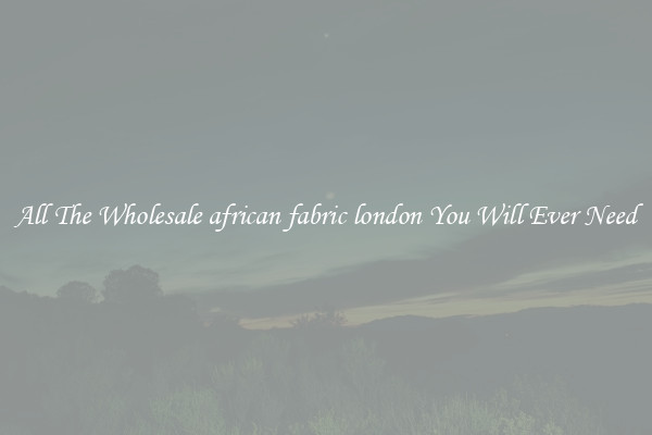 All The Wholesale african fabric london You Will Ever Need