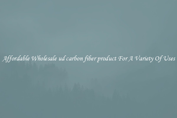 Affordable Wholesale ud carbon fiber product For A Variety Of Uses