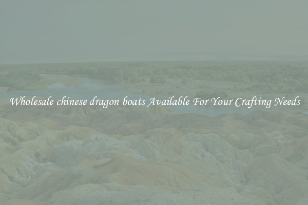 Wholesale chinese dragon boats Available For Your Crafting Needs
