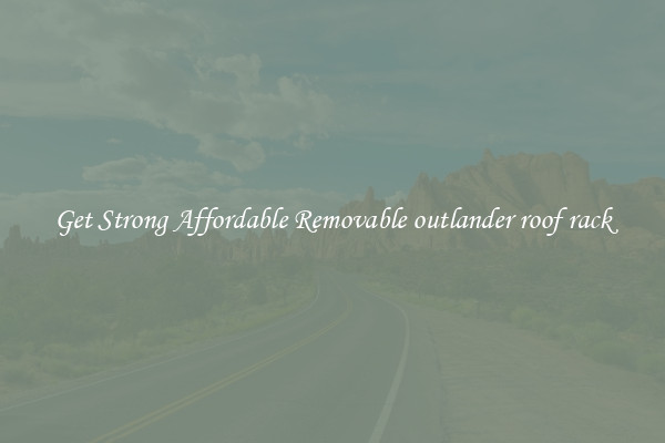 Get Strong Affordable Removable outlander roof rack