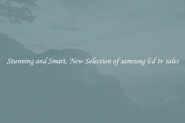 Stunning and Smart, New Selection of samsung lcd tv sales