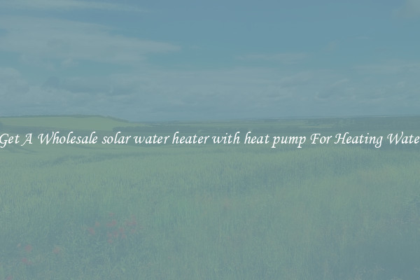 Get A Wholesale solar water heater with heat pump For Heating Water