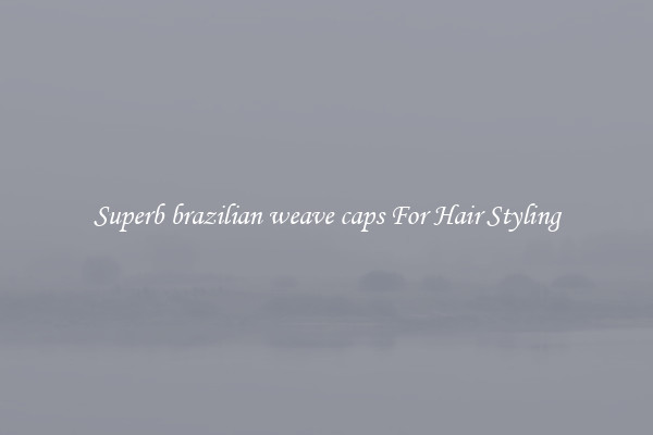 Superb brazilian weave caps For Hair Styling