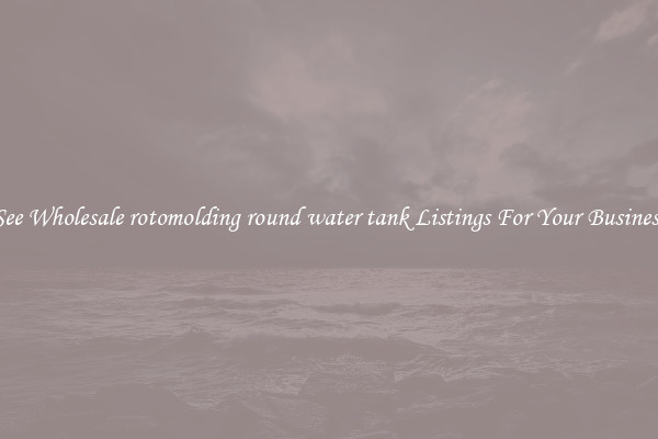 See Wholesale rotomolding round water tank Listings For Your Business