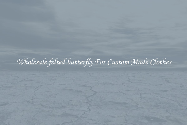 Wholesale felted butterfly For Custom Made Clothes