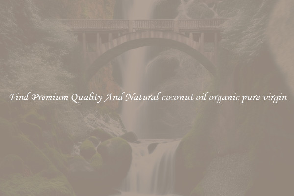 Find Premium Quality And Natural coconut oil organic pure virgin