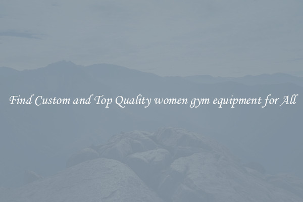 Find Custom and Top Quality women gym equipment for All